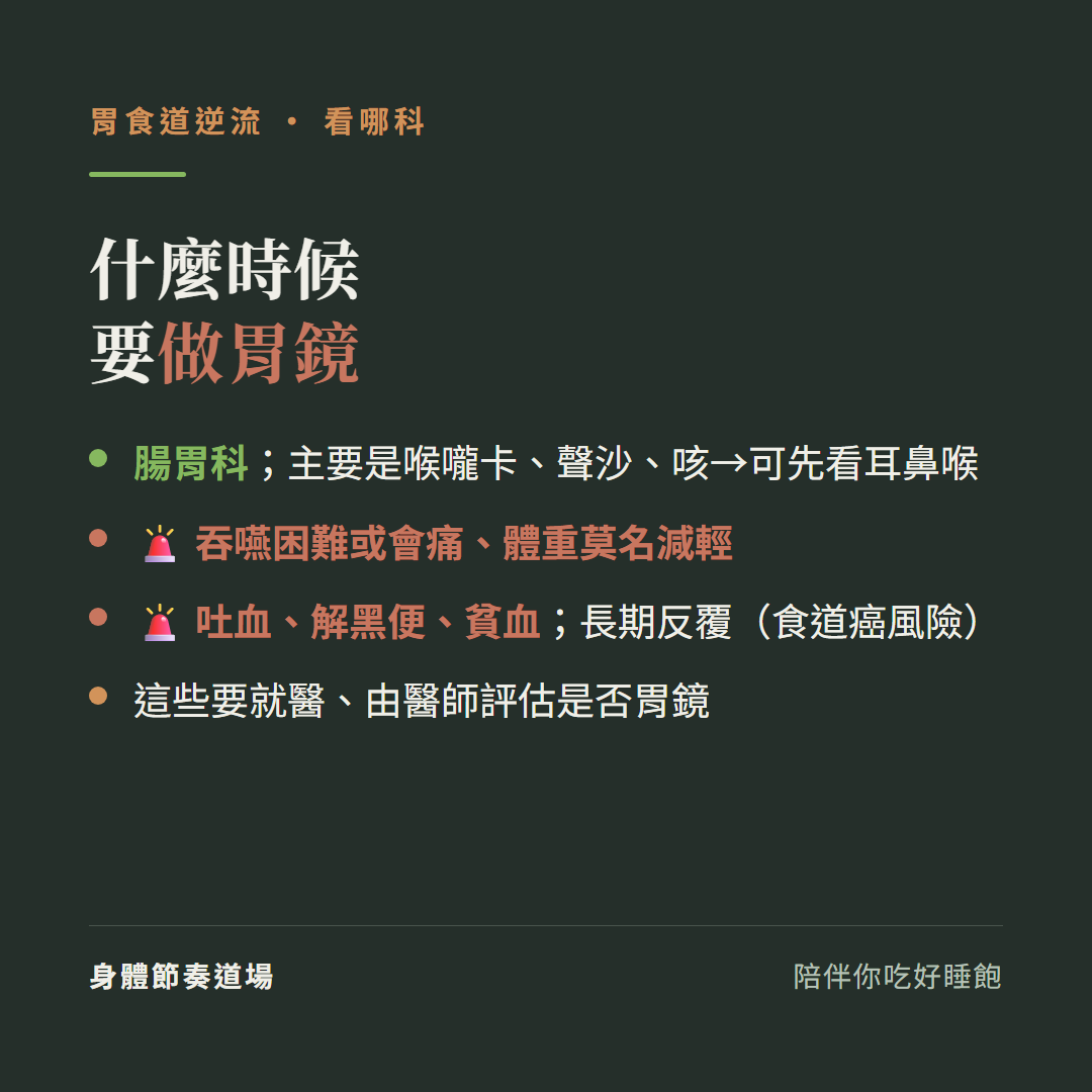 胃食道逆流什麼時候要做胃鏡:腸胃科主要是喉嚨卡聲沙咳可先看耳鼻喉、吞嚥困難或會痛體重莫名減輕、吐血解黑便貧血長期反覆食道癌風險、這些要就醫由醫師評估是否胃鏡