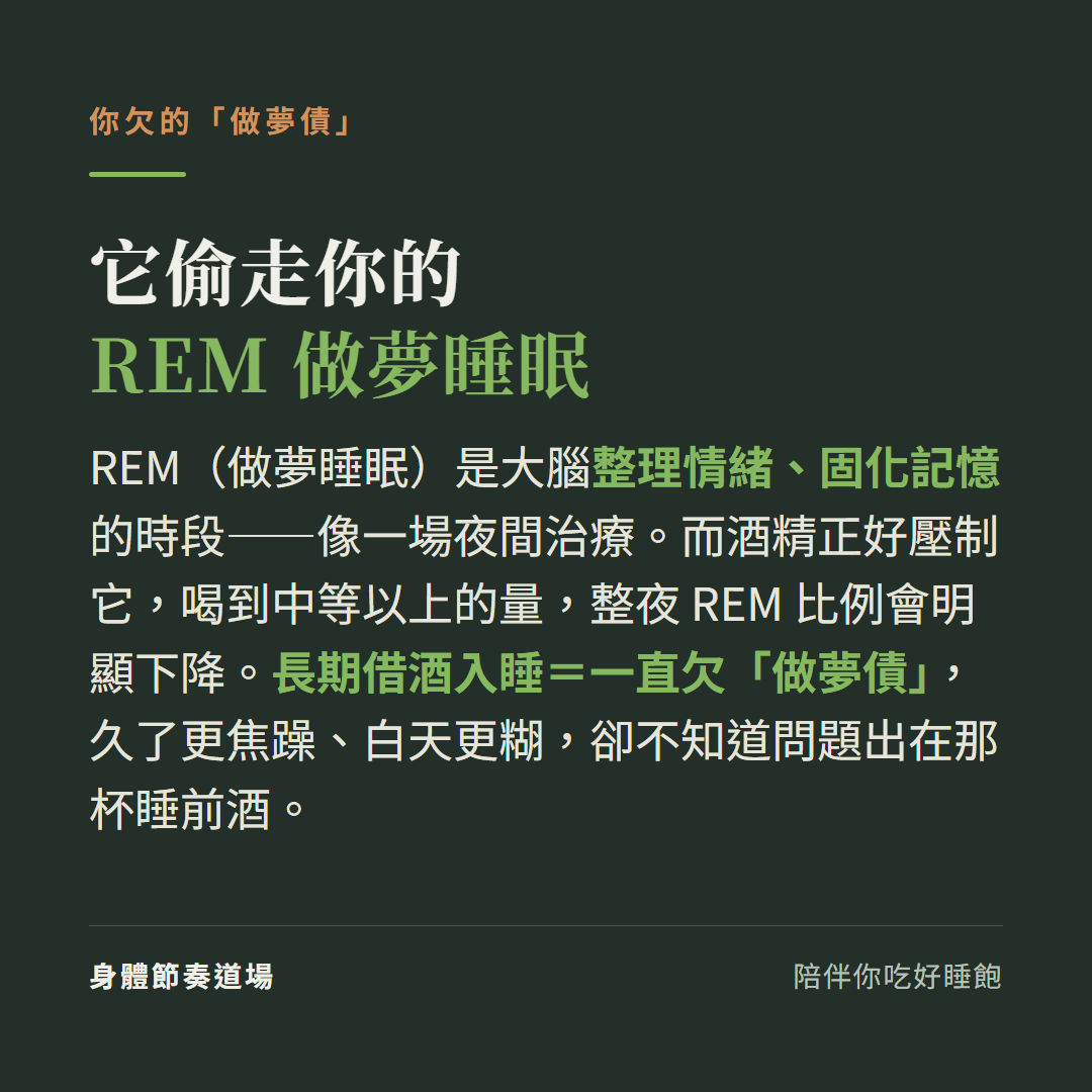 酒精偷走你的REM做夢睡眠:REM是大腦整理情緒固化記憶的時段像夜間治療,酒精壓制它中等以上的量整夜REM比例明顯下降,長期借酒入睡等於欠做夢債久了更焦躁白天更糊