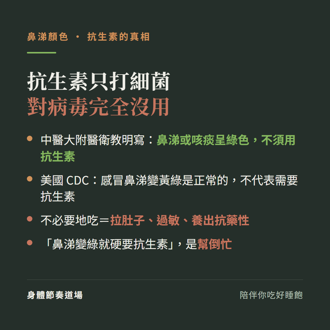抗生素只打細菌對病毒完全沒用:中醫大附醫衛教明寫鼻涕或咳痰呈綠色不須用抗生素、美國CDC感冒鼻涕變黃綠是正常的不代表需要抗生素、不必要地吃等於拉肚子過敏養出抗藥性、鼻涕變綠就硬要抗生素是幫倒忙