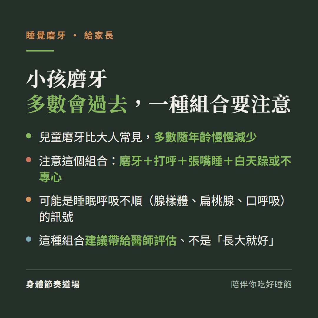 小孩磨牙多數隨年齡減少,但磨牙加打呼加張嘴睡加白天躁或不專心這個組合可能是睡眠呼吸不順的訊號(腺樣體扁桃腺口呼吸),建議帶給醫師評估不是長大就好