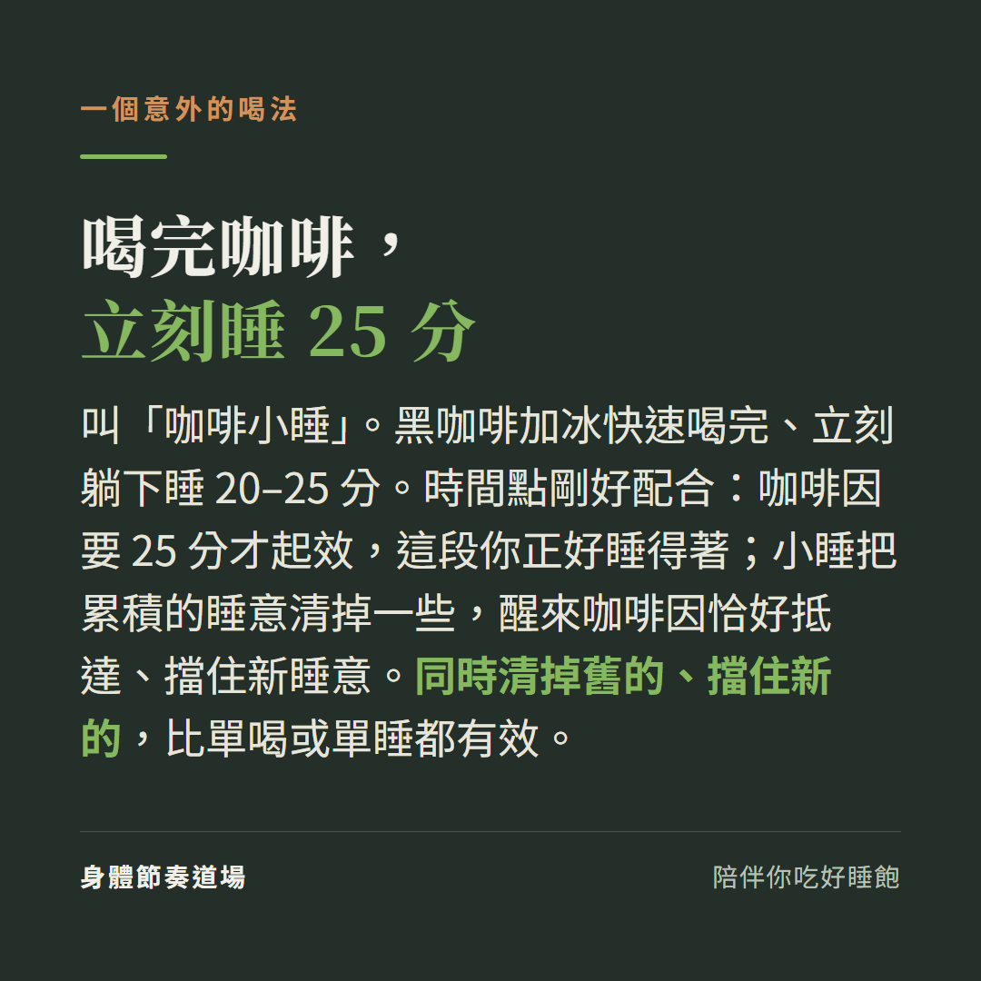 咖啡小睡:喝完黑咖啡立刻睡20到25分鐘,同時清掉舊睡意、擋住新睡意,比單喝或單睡有效