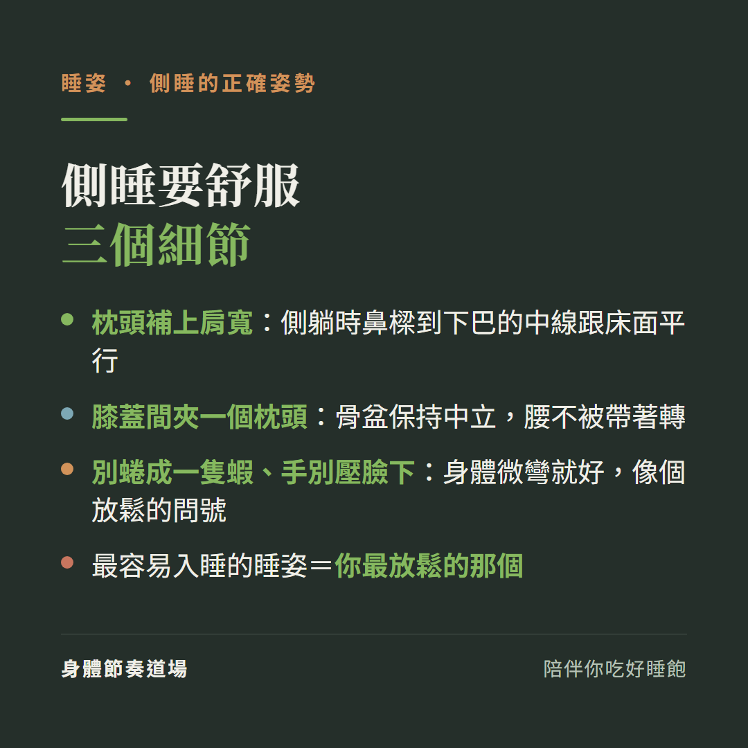 側睡正確姿勢三細節:枕頭高度補上肩寬側躺時鼻樑到下巴中線跟床面平行、膝蓋間夾枕頭骨盆保持中立腰不被帶著轉、別蜷成一隻蝦手別壓臉下身體微彎像放鬆的問號;最容易入睡的睡姿是你最放鬆的那個