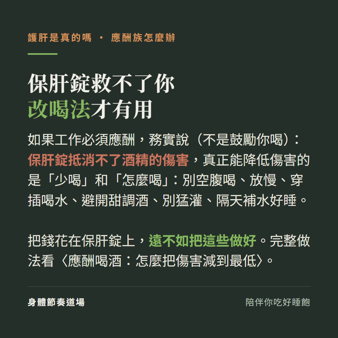 應酬族保肝錠救不了你改喝法才有用:如果工作必須應酬保肝錠抵消不了酒精的傷害、真正能降低傷害的是少喝和怎麼喝別空腹放慢穿插喝水避開甜調酒別猛灌隔天補水好睡、把錢花在保肝錠上遠不如把這些做好完整做法看應酬喝酒減少傷害