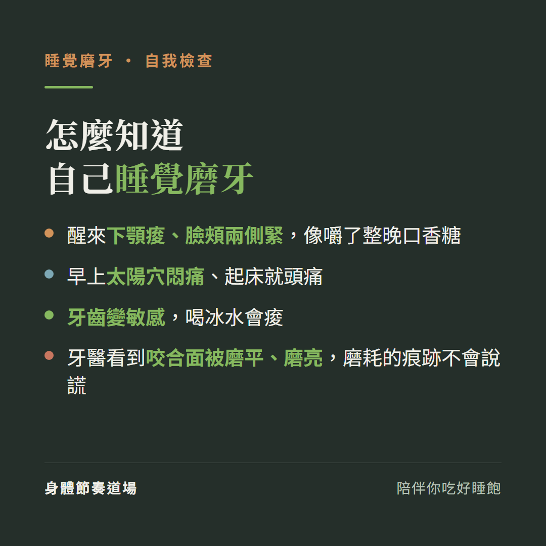 怎麼知道自己睡覺磨牙:醒來下顎痠臉頰緊像嚼整晚口香糖、早上太陽穴悶痛起床頭痛、牙齒變敏感喝冰水會痠、牙醫看到咬合面被磨平磨亮磨耗痕跡不會說謊