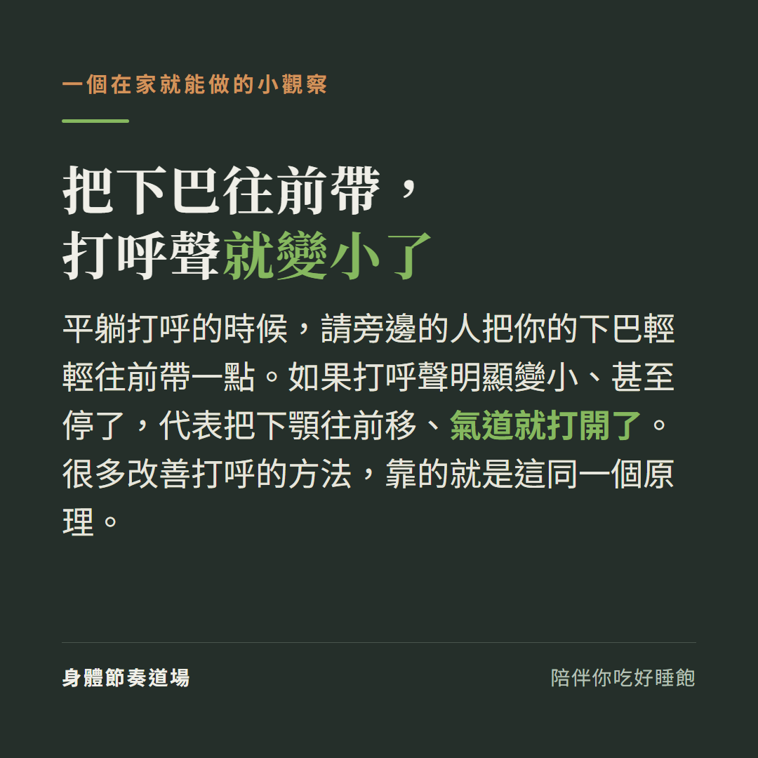 在家測打呼小觀察:平躺打呼時請人把下巴輕輕往前帶,打呼聲變小或停了代表把下顎往前移氣道就打開了,很多改善打呼方法靠的是同一個原理