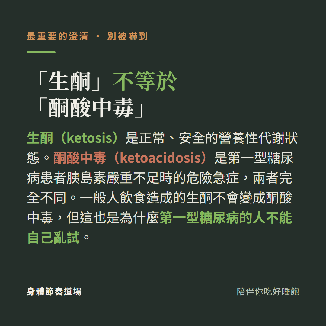 生酮不等於酮酸中毒最重要的澄清別被嚇到:生酮ketosis是正常安全的營養性代謝狀態,酮酸中毒ketoacidosis是第一型糖尿病患者胰島素嚴重不足時的危險急症兩者完全不同,一般人飲食造成的生酮不會變酮酸中毒但這也是為什麼第一型糖尿病的人不能自己亂試
