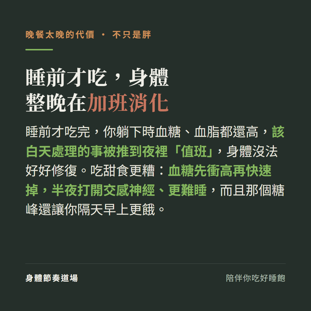 睡前才吃身體整晚在加班消化:睡前吃完躺下時血糖血脂還高該白天處理的事被推到夜裡值班身體沒法好好修復,吃甜食更糟血糖先衝高再快速掉半夜打開交感神經更難睡那個糖峰還讓你隔天早上更餓