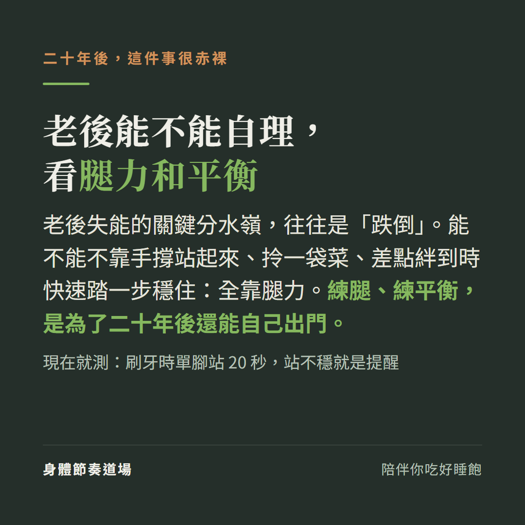 老後能不能自理看腿力和平衡:失能的關鍵分水嶺往往是跌倒,能不能不靠手撐站起來拎一袋菜差點絆到時快速踏一步穩住全靠腿力,練腿練平衡是為了二十年後還能自己出門,現在就測刷牙時單腳站20秒站不穩就是提醒