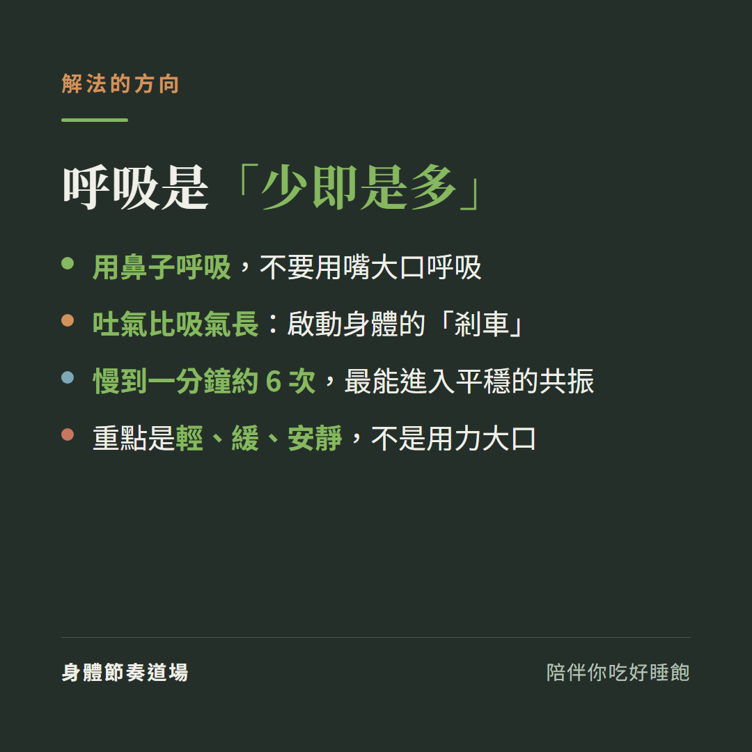 呼吸是少即是多:用鼻子呼吸不要用嘴大口呼吸、吐氣比吸氣長啟動身體的剎車、慢到一分鐘約6次最能進入平穩的共振、重點是輕緩安靜不是用力大口