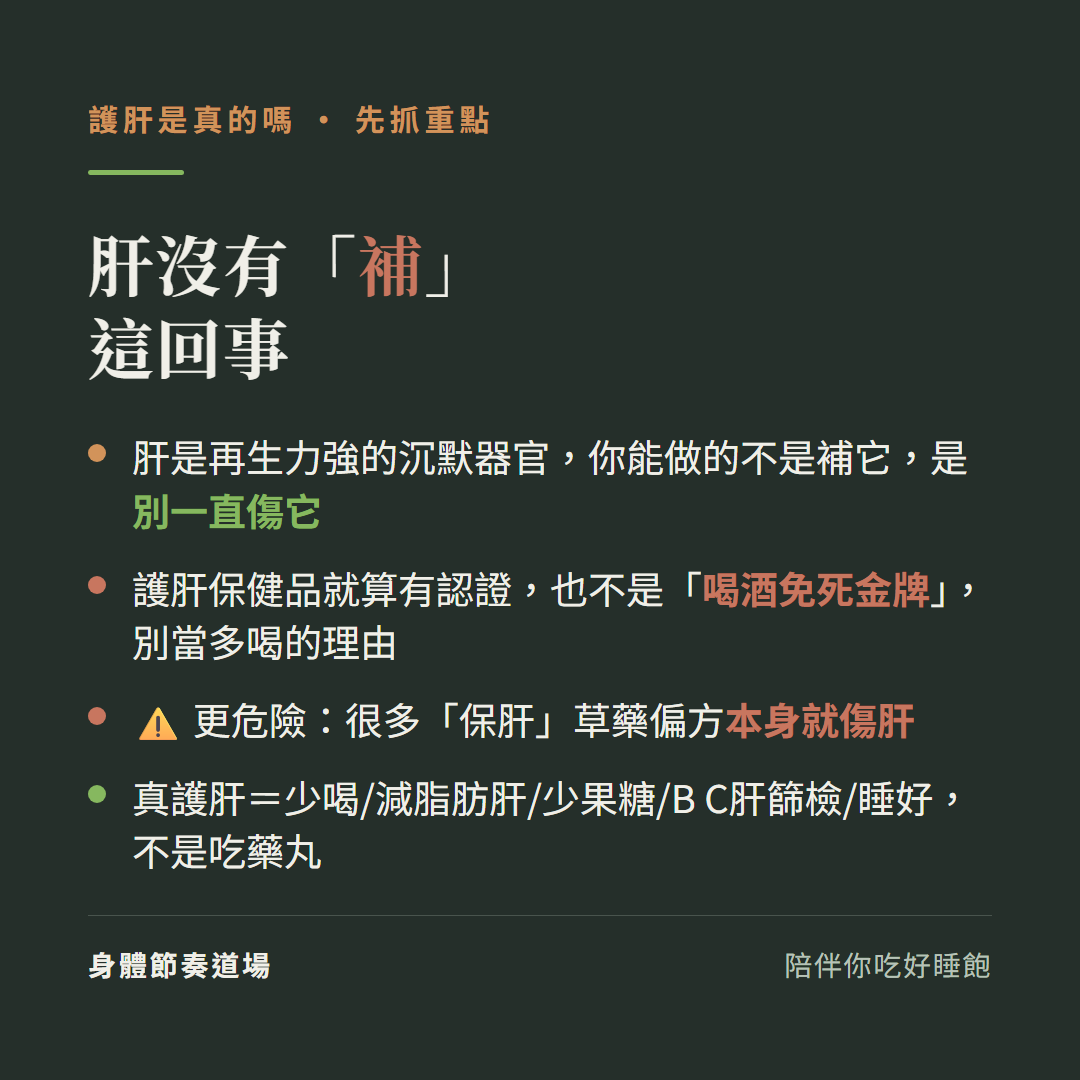 護肝是真的嗎重點肝沒有補這回事:肝是再生力強的沉默器官你能做的不是補它是別一直傷它、護肝保健品就算有認證也不是喝酒免死金牌別當多喝的理由、更危險很多保肝草藥偏方本身就傷肝、真護肝等於少喝減脂肪肝少果糖B C肝篩檢睡好不是吃藥丸
