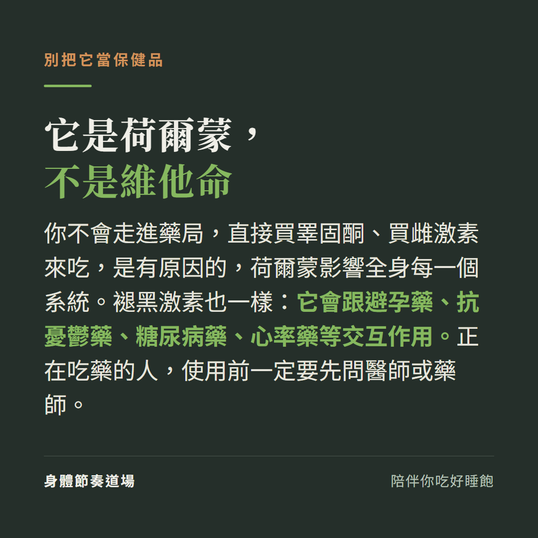 褪黑激素是荷爾蒙不是維他命:荷爾蒙影響全身每個系統,它會跟避孕藥、抗憂鬱藥、糖尿病藥、心率藥等交互作用,正在吃藥的人使用前一定要先問醫師或藥師