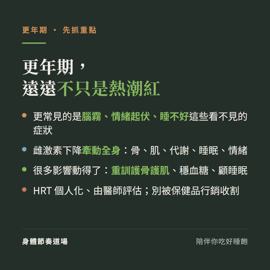 更年期遠遠不只是熱潮紅:更常見的是腦霧情緒起伏睡不好這些看不見的症狀、雌激素下降牽動全身骨肌代謝睡眠情緒、很多影響動得了重訓護骨護肌穩血糖顧睡眠、HRT個人化由醫師評估別被保健品行銷收割
