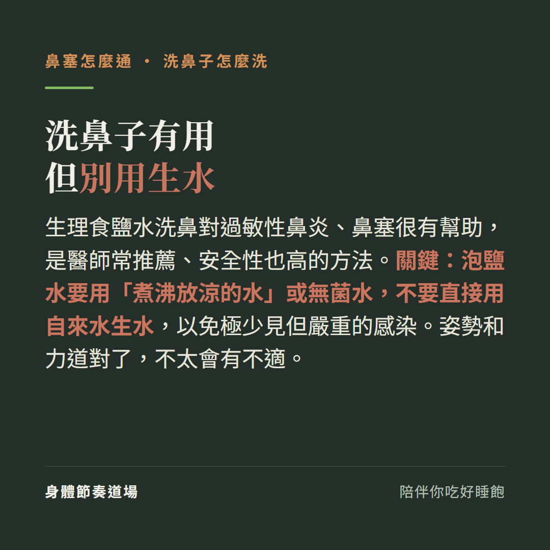 洗鼻子有用但別用生水:生理食鹽水洗鼻對過敏性鼻炎鼻塞很有幫助是醫師常推薦安全性也高的方法、關鍵泡鹽水要用煮沸放涼的水或無菌水不要直接用自來水生水以免極少見但嚴重的感染、姿勢和力道對了不太會有不適