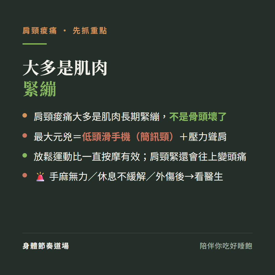 肩頸痠痛大多是肌肉緊繃:肩頸痠痛大多是肌肉長期緊繃不是骨頭壞了、最大元兇低頭滑手機簡訊頸加壓力聳肩、放鬆運動比一直按摩有效肩頸緊還會往上變頭痛、手麻無力休息不緩解外傷後要看醫生