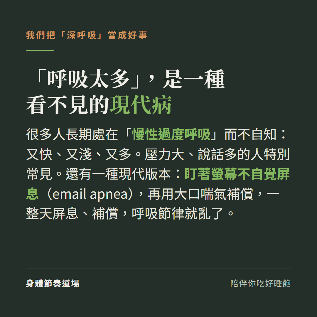 呼吸太多是一種看不見的現代病:很多人長期慢性過度呼吸又快又淺又多壓力大說話多的人特別常見,還有現代版本盯著螢幕不自覺屏息email apnea再用大口喘氣補償一整天屏息補償呼吸節律就亂了