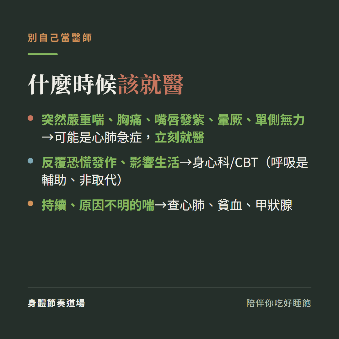 什麼時候該就醫別自己當醫師:突然嚴重喘胸痛嘴唇發紫暈厥單側無力可能是心肺急症立刻就醫、反覆恐慌發作影響生活找身心科或CBT呼吸是輔助非取代、持續原因不明的喘要查心肺貧血甲狀腺