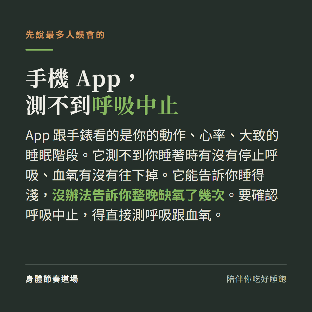手機App測不到睡眠呼吸中止:App跟手錶看的是動作心率睡眠階段,看不到睡著時有沒有停止呼吸血氧有沒有掉,要確認呼吸中止得直接測呼吸跟血氧