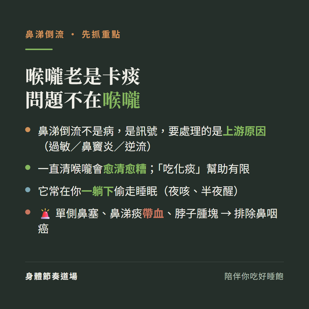 鼻涕倒流重點喉嚨老是卡痰問題不在喉嚨:鼻涕倒流不是病是訊號要處理的是上游原因過敏鼻竇炎逆流、一直清喉嚨會愈清愈糟吃化痰幫助有限、它常在你一躺下偷走睡眠夜咳半夜醒、單側鼻塞鼻涕痰帶血脖子腫塊要排除鼻咽癌