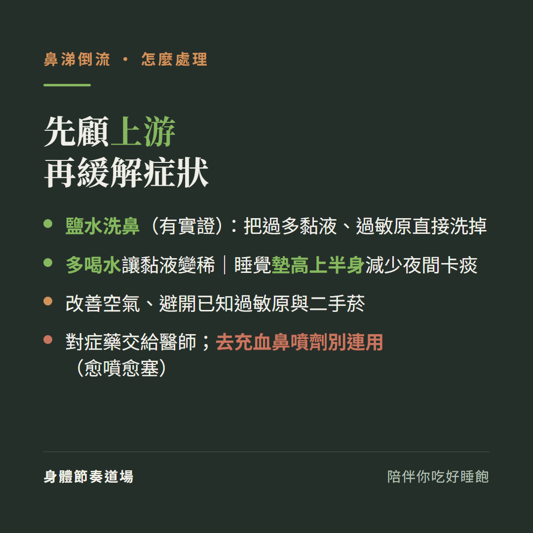 鼻涕倒流先顧上游再緩解症狀:鹽水洗鼻有實證把過多黏液過敏原直接洗掉、多喝水讓黏液變稀睡覺墊高上半身減少夜間卡痰、改善空氣避開已知過敏原與二手菸、對症藥交給醫師去充血鼻噴劑別連用愈噴愈塞