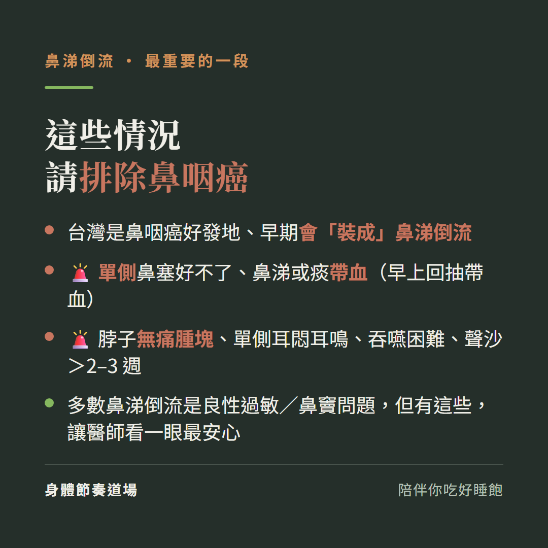鼻涕倒流這些情況請排除鼻咽癌:台灣是鼻咽癌好發地早期會裝成鼻涕倒流、單側鼻塞好不了鼻涕或痰帶血早上回抽帶血、脖子無痛腫塊單側耳悶耳鳴吞嚥困難聲沙超過兩三週、多數鼻涕倒流是良性過敏鼻竇問題但有這些讓醫師看一眼最安心