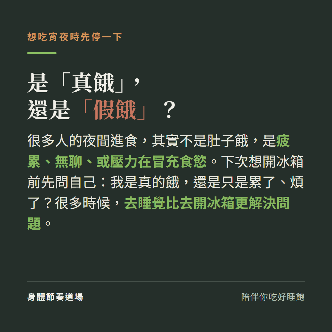 是真餓還是假餓:很多人的夜間進食其實不是肚子餓是疲累無聊或壓力在冒充食慾,下次想開冰箱前先問自己我是真的餓還是只是累了煩了,很多時候去睡覺比去開冰箱更解決問題