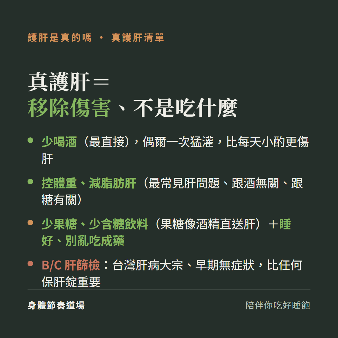 真護肝等於移除傷害不是吃什麼:少喝酒最直接偶爾一次猛灌比每天小酌更傷肝、控體重減脂肪肝最常見肝問題跟酒無關跟糖有關、少果糖少含糖飲料果糖像酒精直送肝加睡好別亂吃成藥、B C肝篩檢台灣肝病大宗早期無症狀比任何保肝錠重要