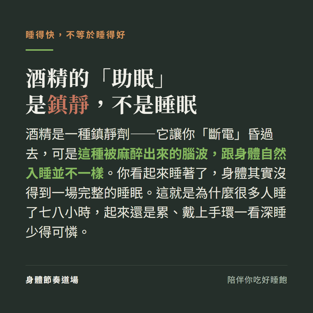 酒精的助眠是鎮靜不是睡眠:酒精是鎮靜劑讓你斷電昏過去但被麻醉的腦波跟自然入睡不一樣,你看起來睡著身體其實沒得到完整睡眠,所以很多人睡七八小時起來還是累深睡少得可憐