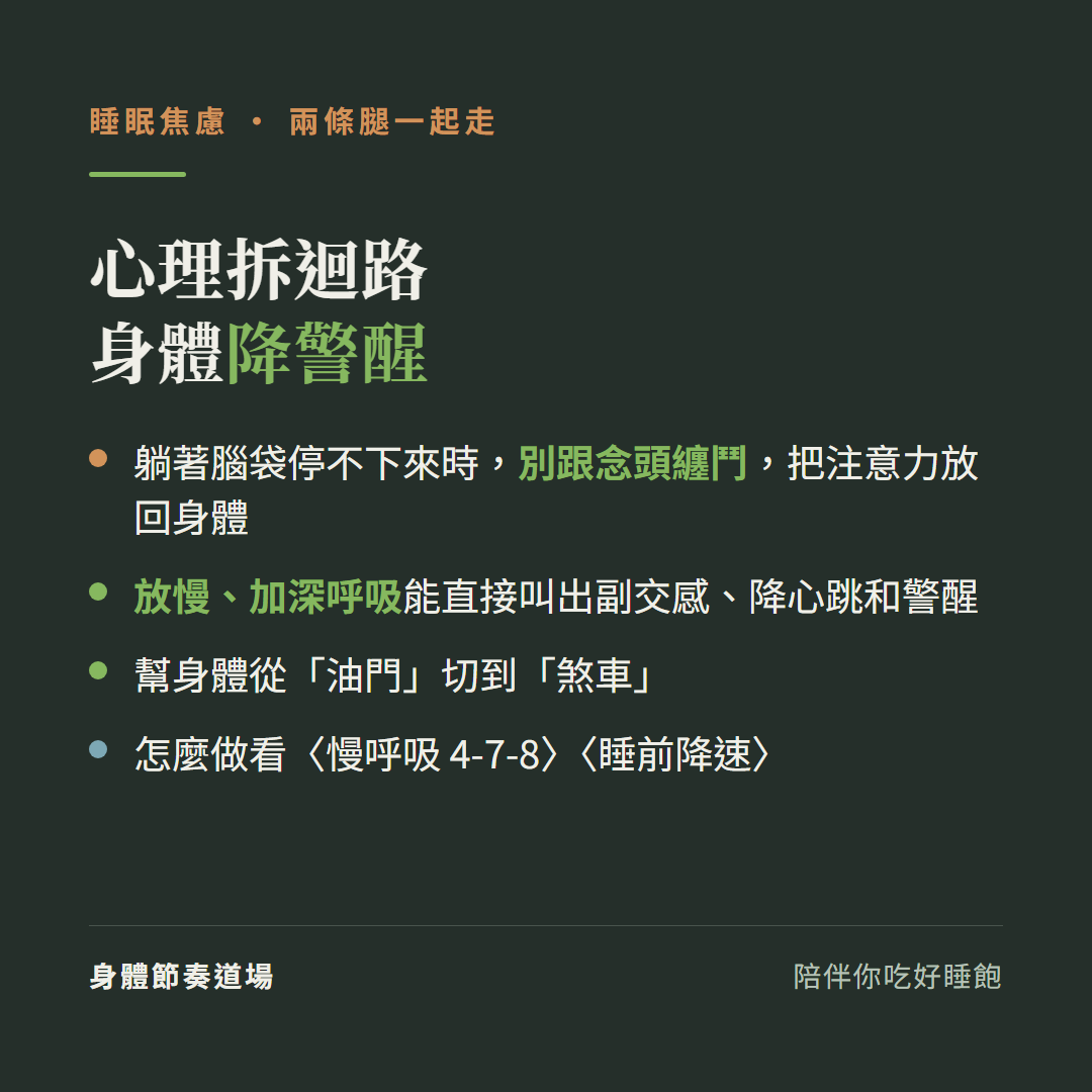 心理拆迴路身體降警醒兩條腿一起走:躺著腦袋停不下來時別跟念頭纏鬥把注意力放回身體、放慢加深呼吸能直接叫出副交感降心跳和警醒、幫身體從油門切到煞車、怎麼做看慢呼吸478看睡前降速