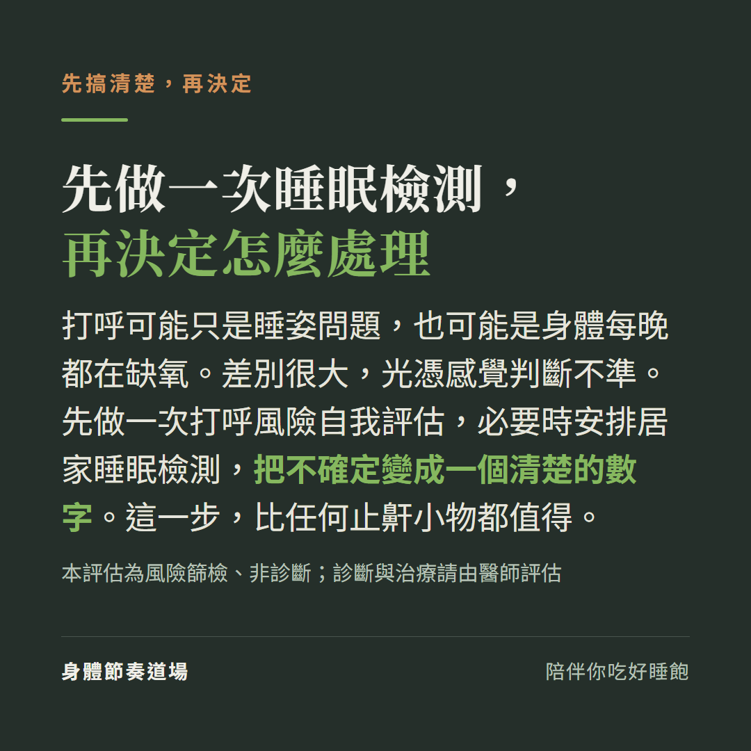 先做一次睡眠檢測再決定怎麼處理打呼:打呼可能只是睡姿也可能每晚缺氧,先做打呼風險自我評估、必要時安排居家睡眠檢測把不確定變成數字(風險篩檢非診斷,診斷治療請由醫師評估)