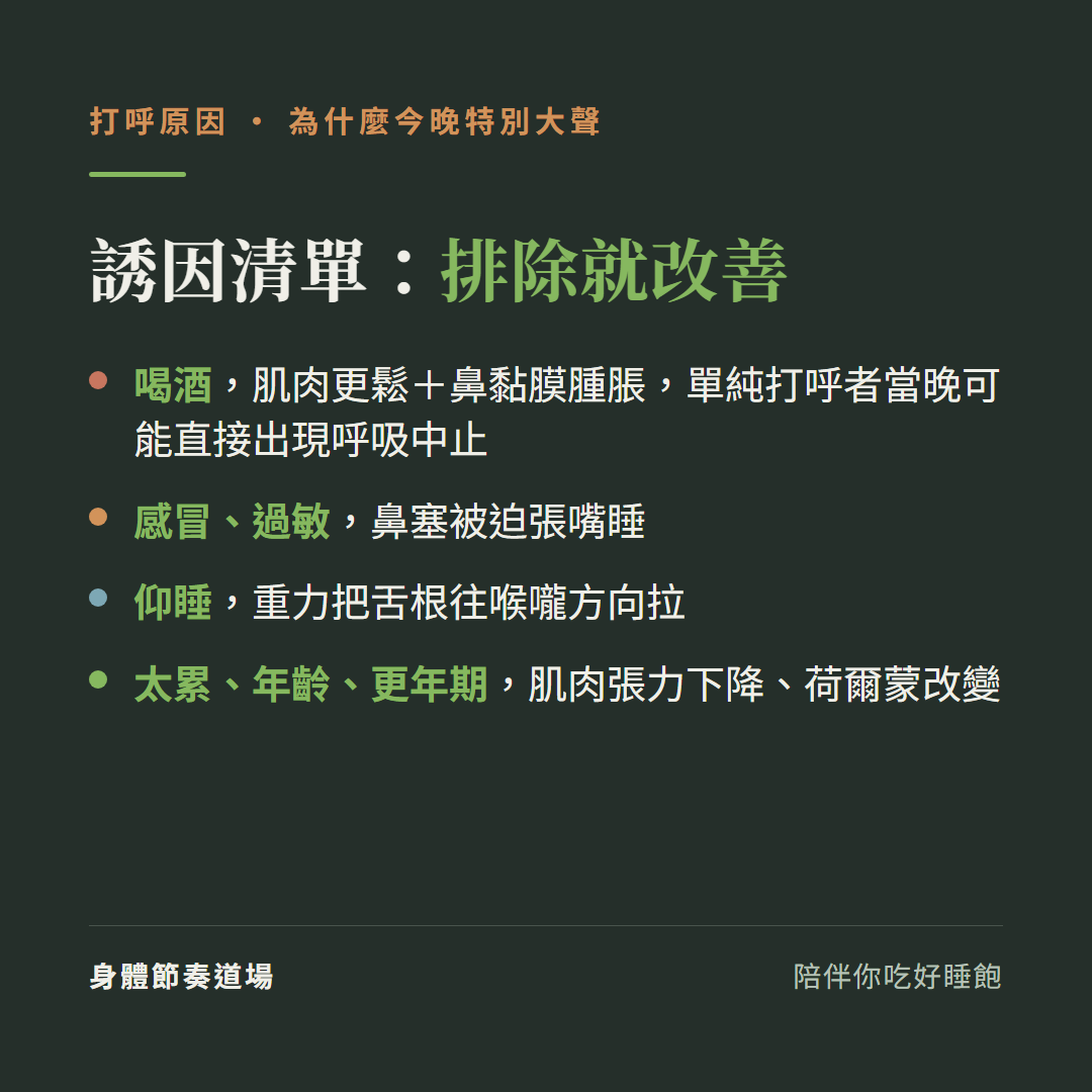 打呼誘因清單排除就改善:喝酒讓肌肉更鬆鼻黏膜腫脹單純打呼者當晚可能出現呼吸中止、感冒過敏鼻塞被迫張嘴睡、仰睡重力把舌根往喉嚨拉、太累年齡更年期肌肉張力下降