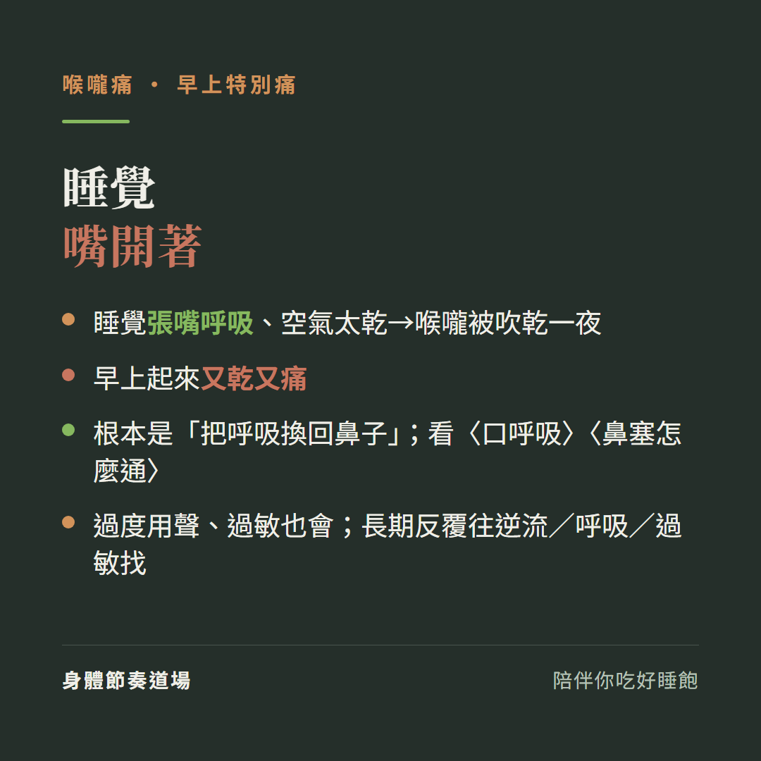 喉嚨痛早上特別痛睡覺嘴開著:睡覺張嘴呼吸空氣太乾喉嚨被吹乾一夜、早上起來又乾又痛、根本是把呼吸換回鼻子看口呼吸看鼻塞怎麼通、過度用聲過敏也會長期反覆往逆流呼吸過敏找
