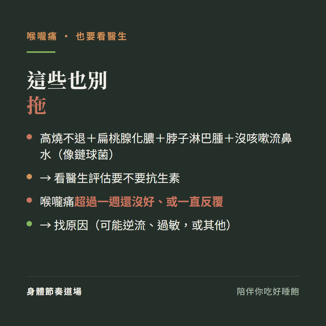 喉嚨痛這些也別拖:高燒不退加扁桃腺化膿加脖子淋巴腫加沒咳嗽流鼻水像鏈球菌、看醫生評估要不要抗生素、喉嚨痛超過一週還沒好或一直反覆、找原因可能逆流過敏或其他