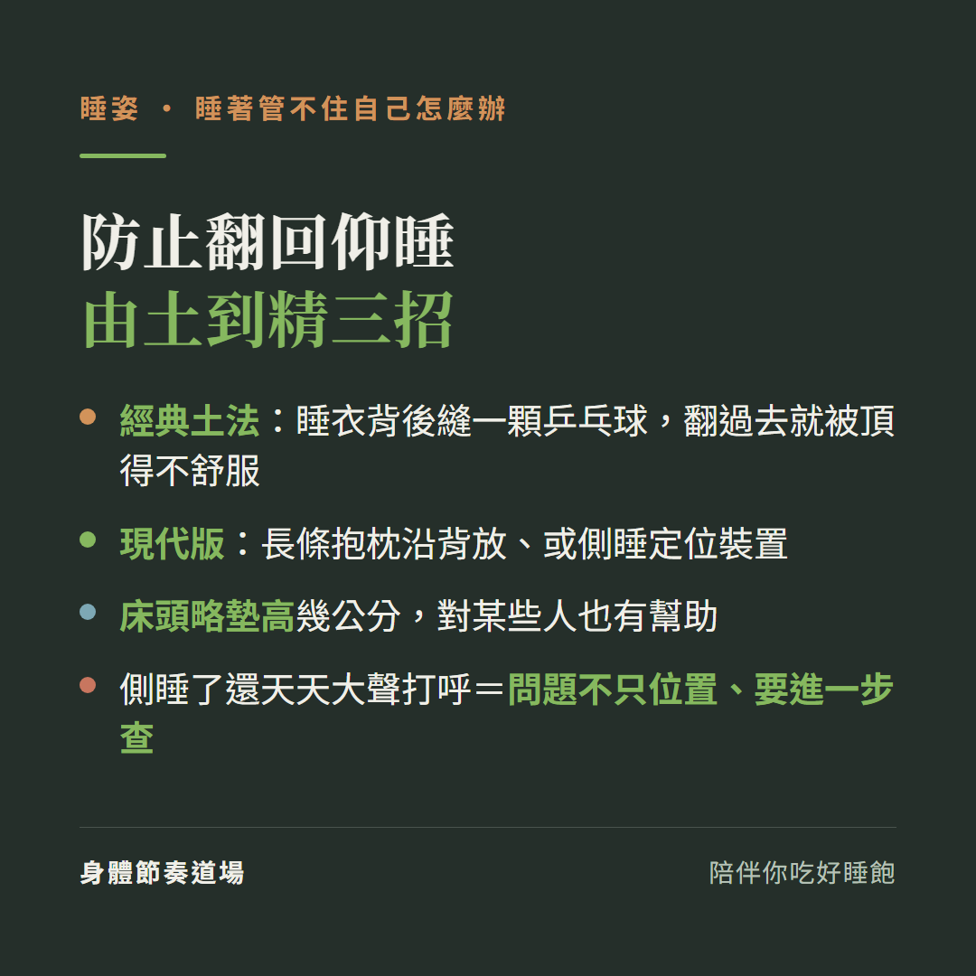 防止翻回仰睡三招:經典土法睡衣背後縫乒乓球翻過去被頂得不舒服、現代版長條抱枕沿背放或側睡定位裝置、床頭略墊高幾公分;側睡了還天天大聲打呼代表問題不只位置要進一步查