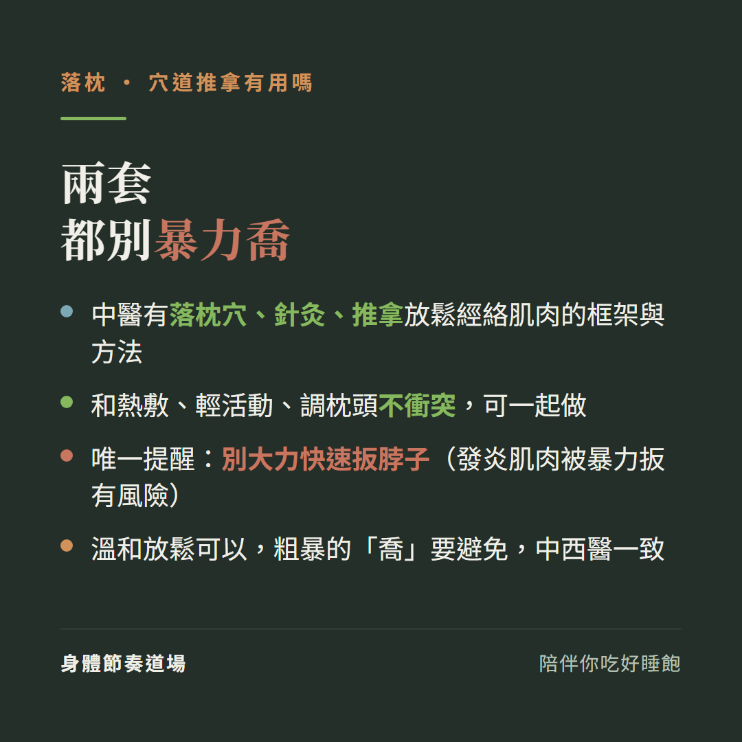 落枕兩套都別暴力喬:中醫有落枕穴針灸推拿放鬆經絡肌肉的框架與方法、和熱敷輕活動調枕頭不衝突可一起做、唯一提醒別大力快速扳脖子發炎肌肉被暴力扳有風險、溫和放鬆可以粗暴的喬要避免中西醫一致