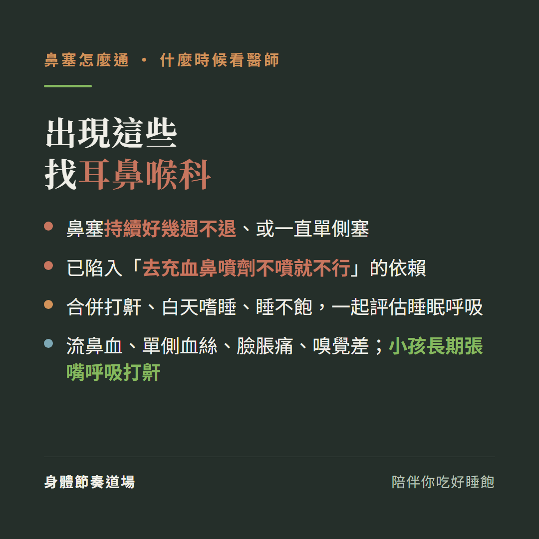 鼻塞出現這些找耳鼻喉科:鼻塞持續好幾週不退或一直單側塞、已陷入去充血鼻噴劑不噴就不行的依賴、合併打鼾白天嗜睡睡不飽一起評估睡眠呼吸、流鼻血單側血絲臉脹痛嗅覺差小孩長期張嘴呼吸打鼾
