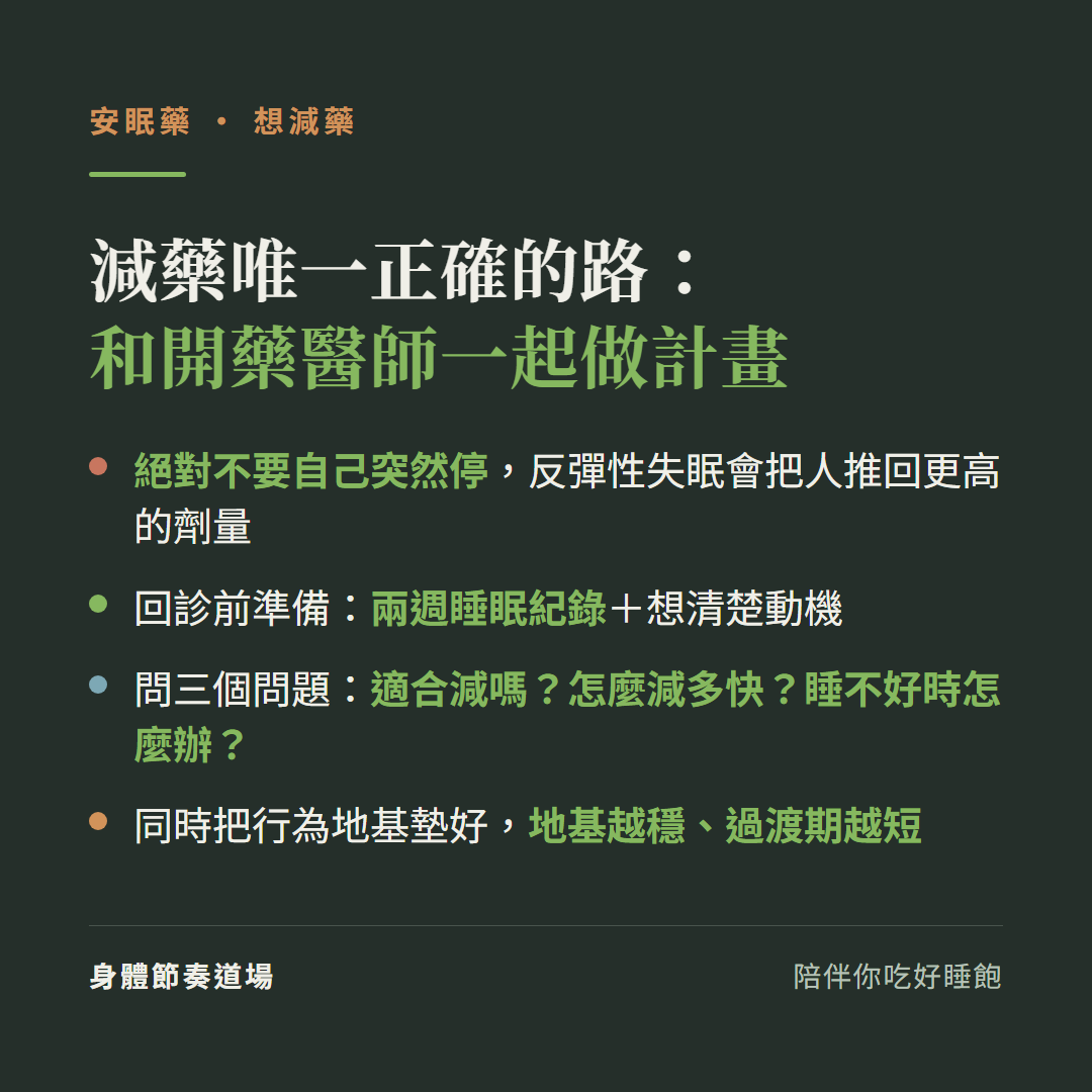 減藥唯一正確的路是和開藥醫師一起做計畫:絕對不要自己突然停反彈性失眠會把人推回更高劑量;回診前準備兩週睡眠紀錄想清楚動機、問三個問題適合減嗎怎麼減多快睡不好時怎麼辦;同時把行為地基墊好地基越穩過渡期越短