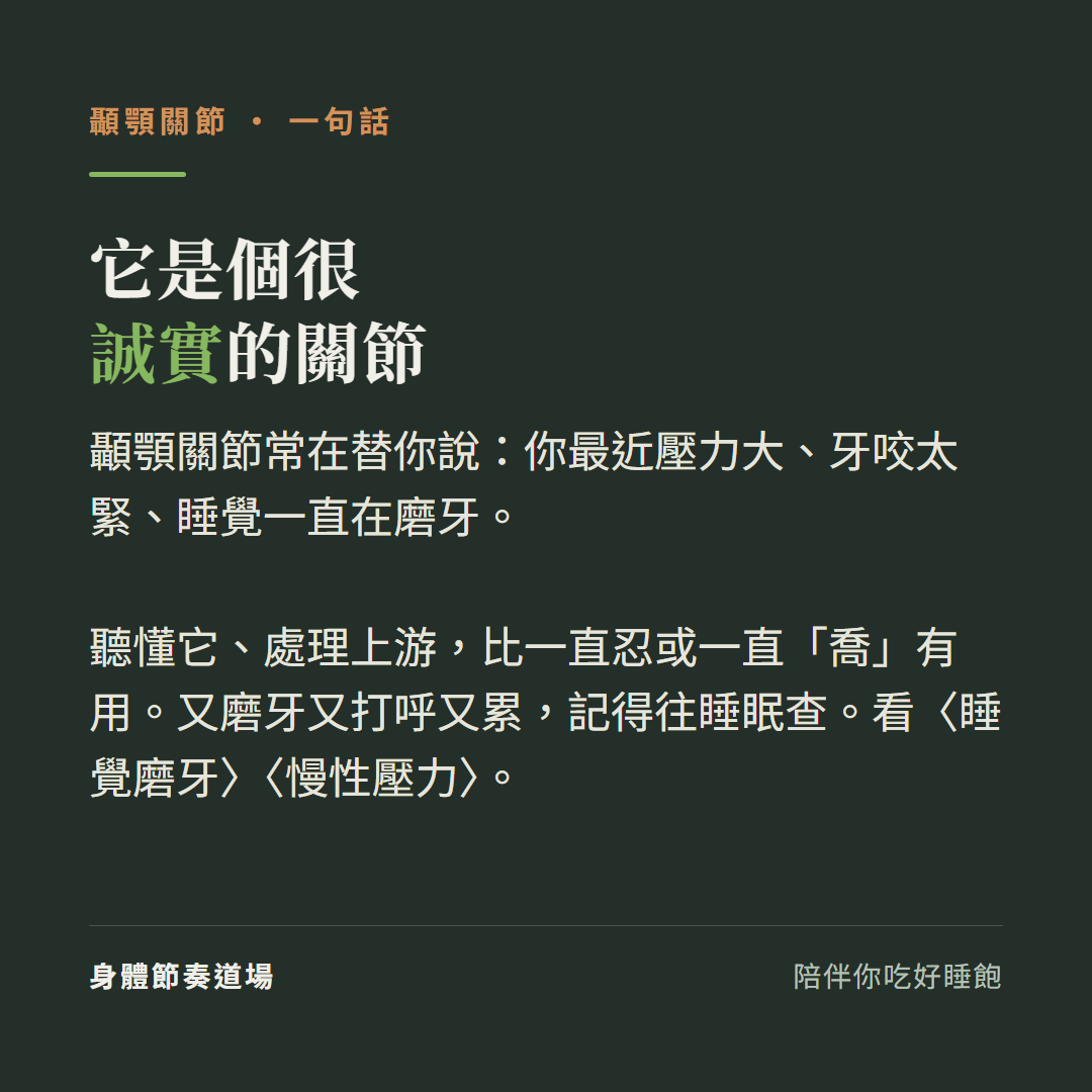 顳顎關節是個很誠實的關節:常在替你說你最近壓力大牙咬太緊睡覺一直在磨牙、聽懂它處理上游比一直忍或一直喬有用、又磨牙又打呼又累記得往睡眠查、看睡覺磨牙看慢性壓力
