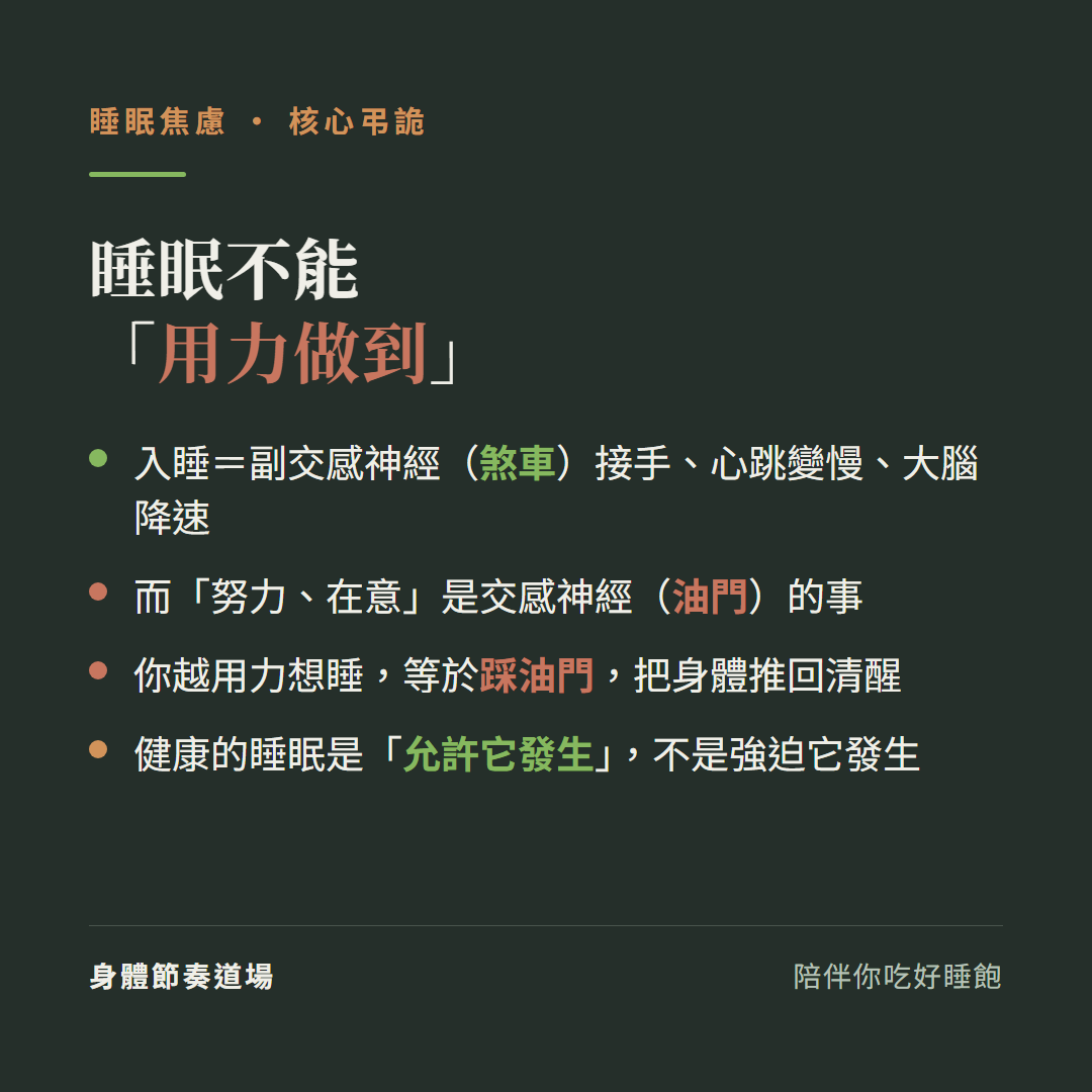 睡眠不能用力做到:入睡等於副交感神經煞車接手心跳變慢大腦降速、而努力和在意是交感神經油門的事、你越用力想睡等於踩油門把身體推回清醒、健康的睡眠是允許它發生不是強迫它發生