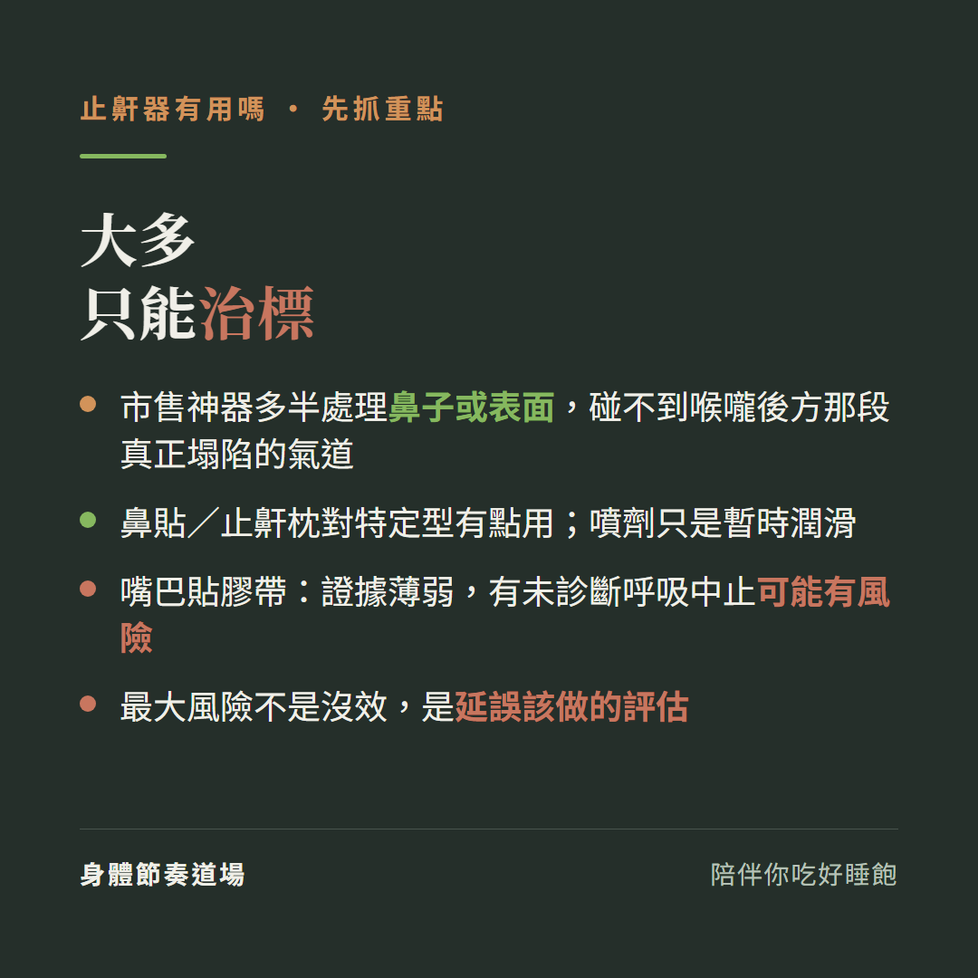 止鼾器有用嗎大多只能治標:市售神器多半處理鼻子或表面碰不到喉嚨後方那段真正塌陷的氣道、鼻貼止鼾枕對特定型有點用噴劑只是暫時潤滑、嘴巴貼膠帶證據薄弱有未診斷呼吸中止可能有風險、最大風險不是沒效是延誤該做的評估