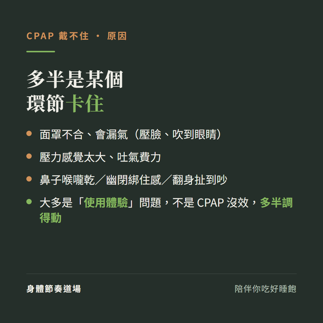 CPAP為什麼戴不住多半是某個環節卡住:面罩不合會漏氣壓臉吹到眼睛、壓力感覺太大吐氣費力、鼻子喉嚨乾幽閉綁住感翻身扯到吵、大多是使用體驗問題不是CPAP沒效多半調得動