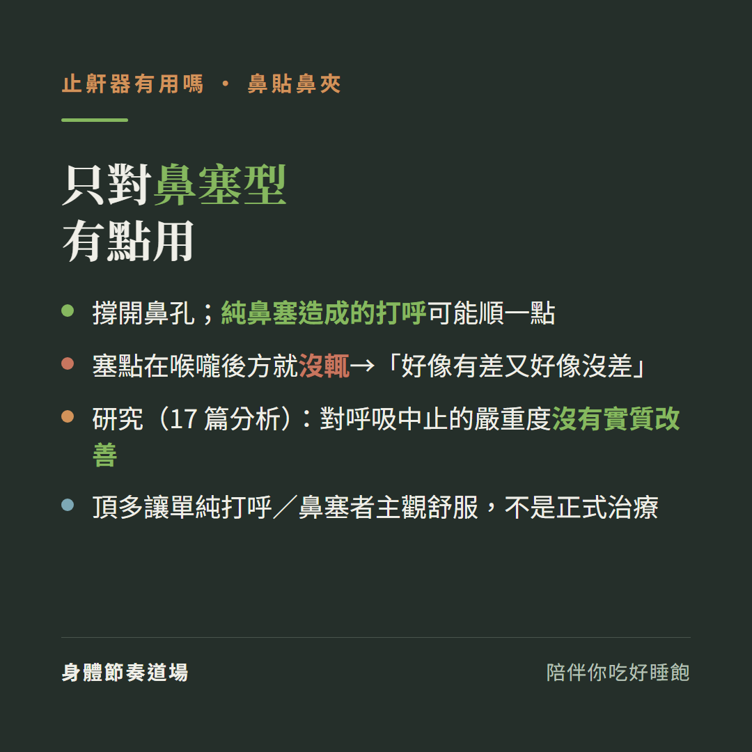止鼾器鼻貼鼻夾只對鼻塞型有點用:撐開鼻孔純鼻塞造成的打呼可能順一點、塞點在喉嚨後方就沒輒好像有差又好像沒差、17篇研究分析對呼吸中止的嚴重度沒有實質改善、頂多讓單純打呼鼻塞者主觀舒服不是正式治療