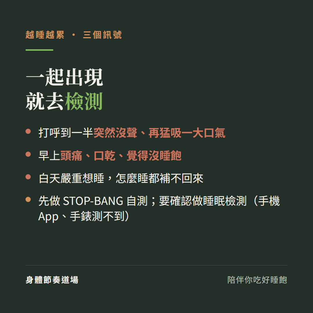 越睡越累三個訊號一起出現就去檢測:打呼到一半突然沒聲再猛吸一大口氣、早上頭痛口乾覺得沒睡飽、白天嚴重想睡怎麼睡都補不回來、先做STOP-BANG自測要確認做睡眠檢測手機App手錶測不到