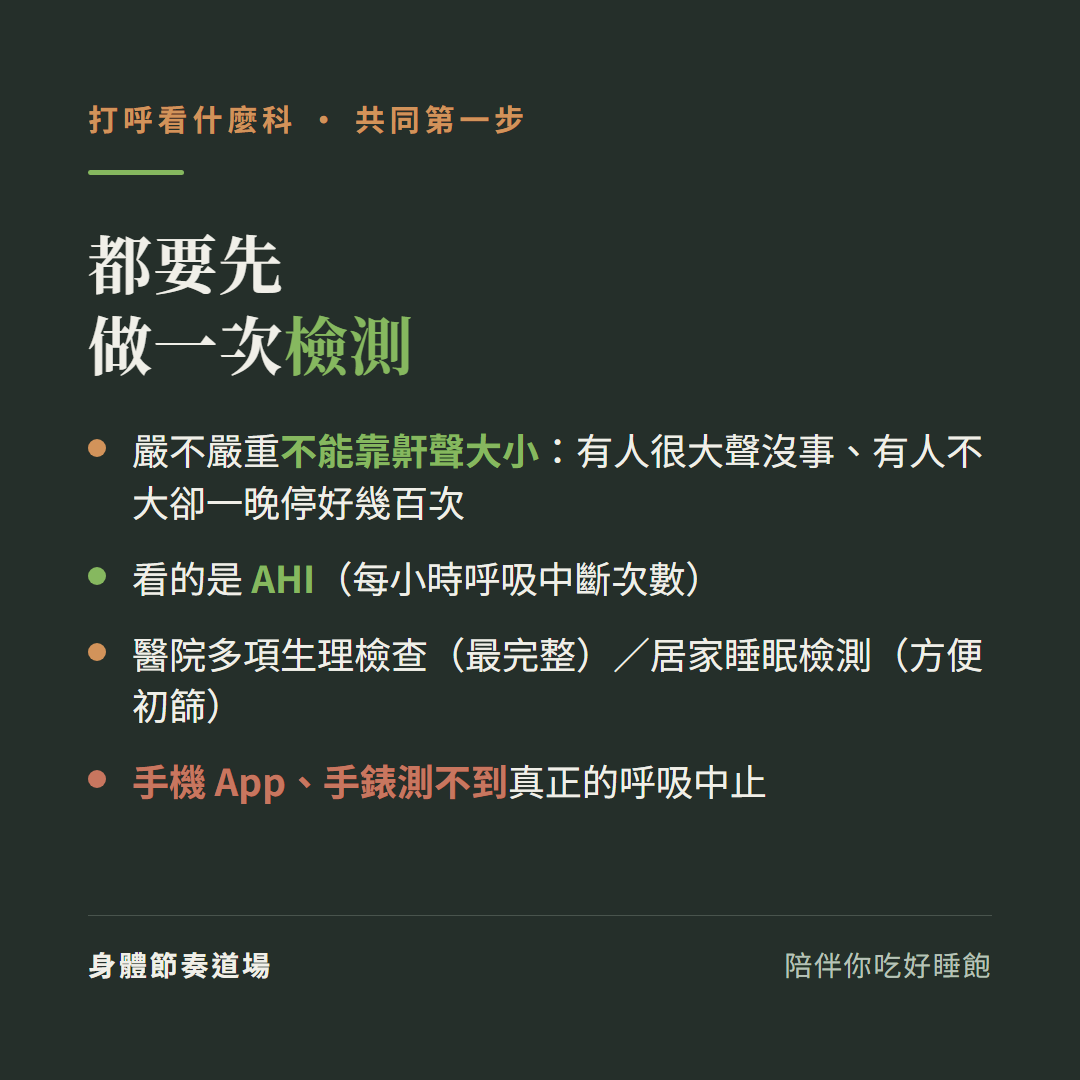 打呼共同第一步都要先做一次檢測:嚴不嚴重不能靠鼾聲大小有人很大聲沒事有人不大卻一晚停好幾百次、看的是AHI每小時呼吸中斷次數、醫院多項生理檢查最完整或居家睡眠檢測方便初篩、手機App手錶測不到真正的呼吸中止
