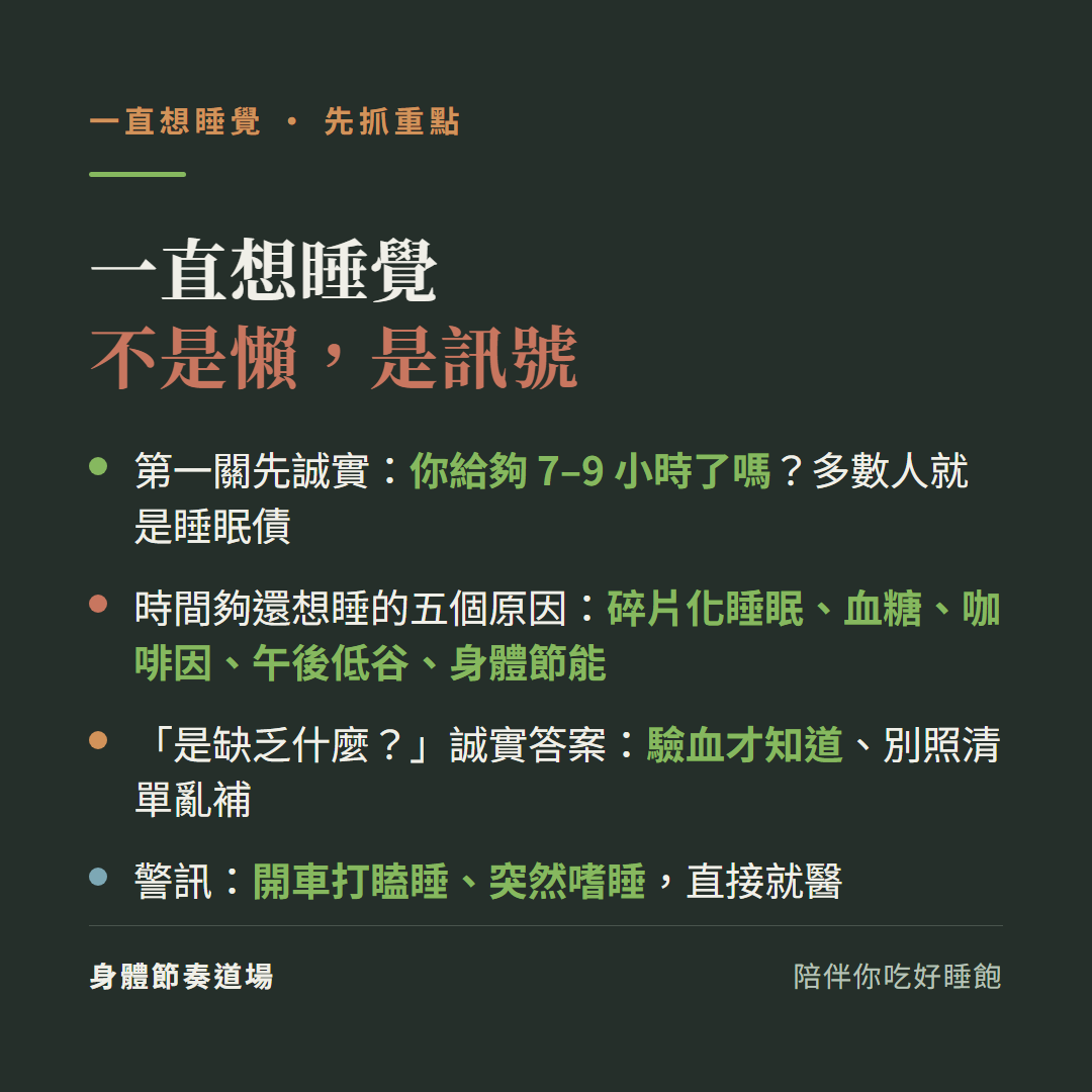 一直想睡覺不是懶是訊號重點:第一關先誠實給夠7到9小時了嗎多數人是睡眠債、時間夠還想睡五個原因是碎片化睡眠血糖咖啡因午後低谷身體節能、是缺乏什麼驗血才知道別照清單亂補、開車打瞌睡突然嗜睡直接就醫