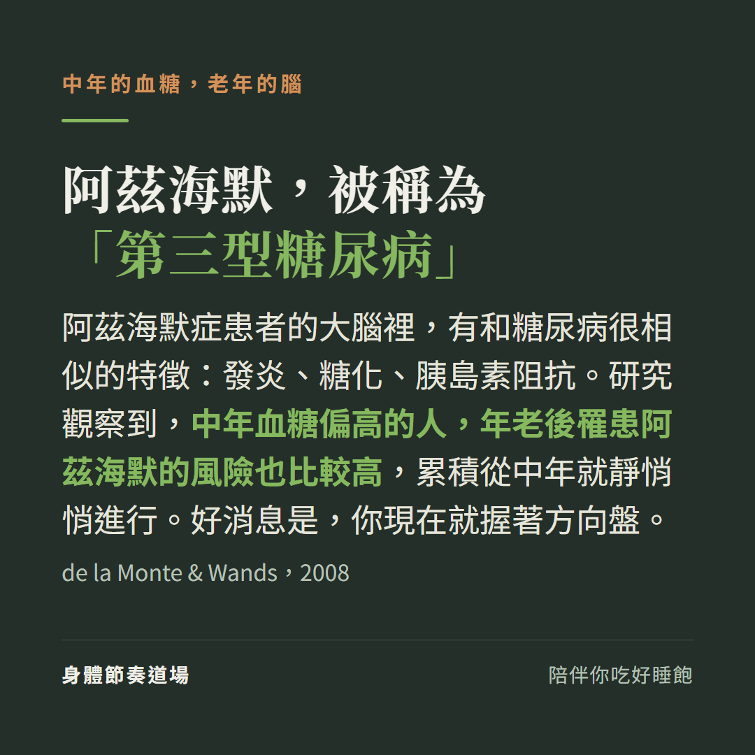 阿茲海默症被稱為「第三型糖尿病」:患者大腦有發炎、糖化、胰島素阻抗等與糖尿病相似的特徵,研究觀察到中年血糖偏高的人年老後罹患風險也比較高(de la Monte & Wands 2008)
