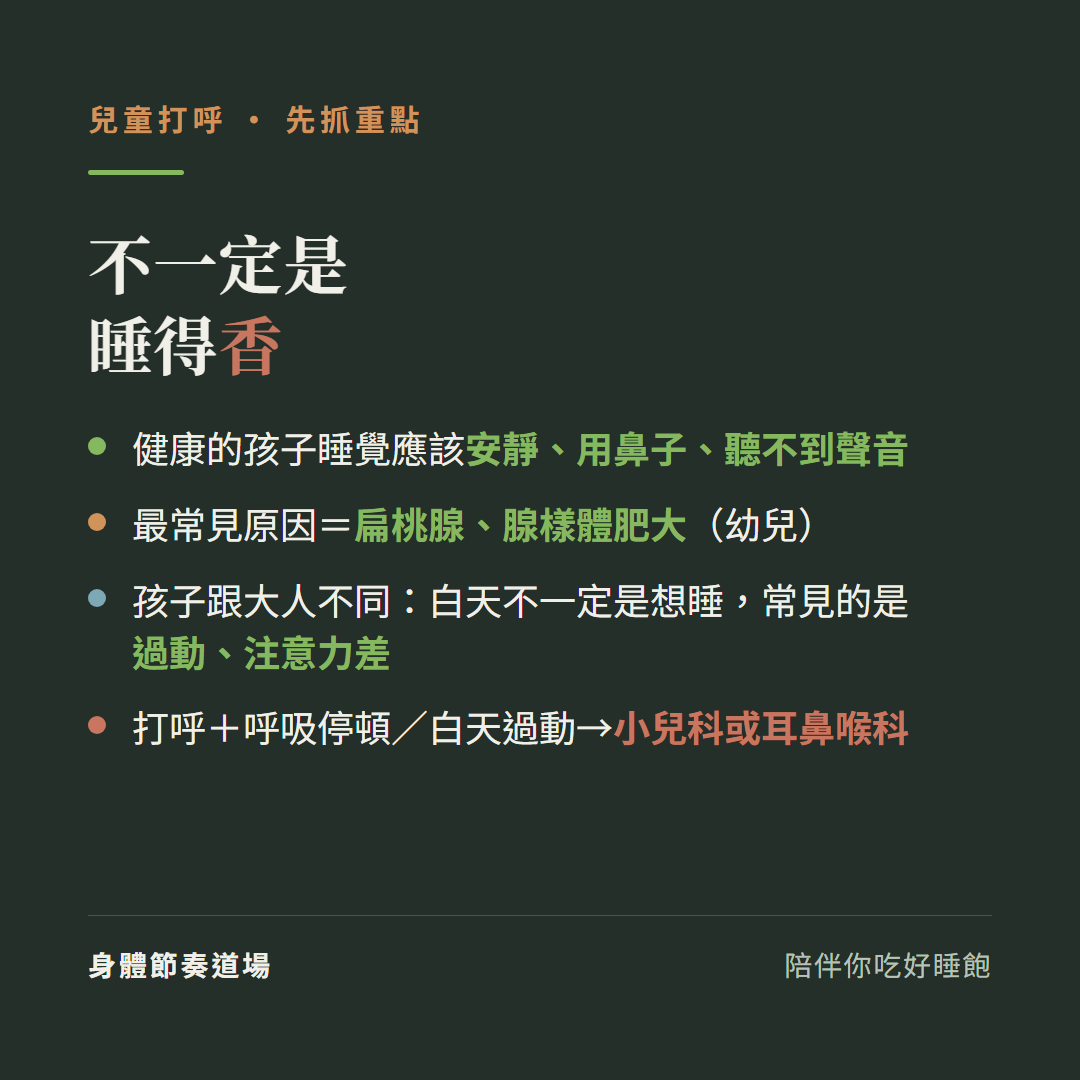 兒童打呼不一定是睡得香:健康的孩子睡覺應該安靜用鼻子聽不到聲音、最常見原因扁桃腺腺樣體肥大幼兒、孩子跟大人不同白天不一定是想睡常見的是過動注意力差、打呼加呼吸停頓或白天過動先找小兒科或耳鼻喉科