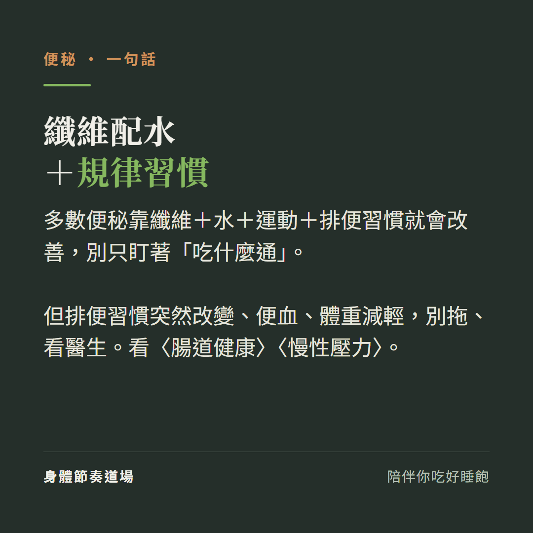 便秘纖維配水加規律習慣:多數便秘靠纖維加水加運動加排便習慣就會改善別只盯著吃什麼通、但排便習慣突然改變便血體重減輕別拖看醫生、看腸道健康看慢性壓力
