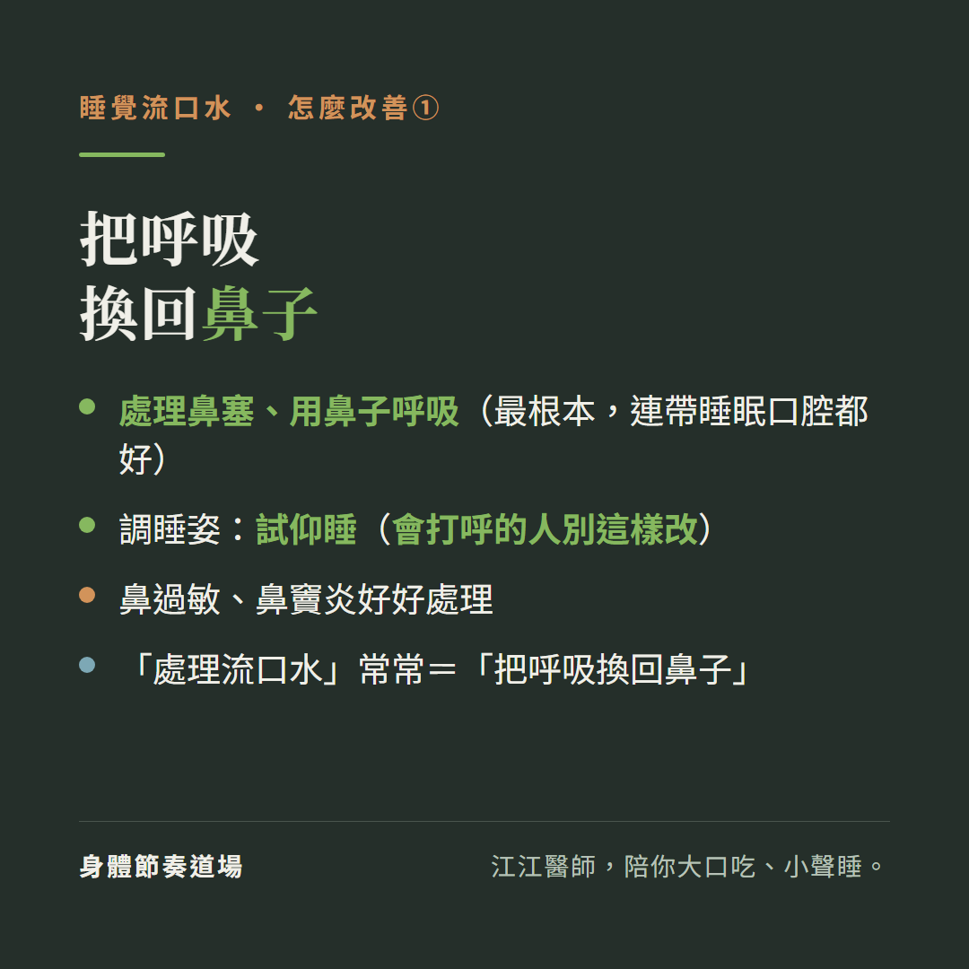 睡覺流口水把呼吸換回鼻子:處理鼻塞用鼻子呼吸最根本連帶睡眠口腔都好、調睡姿試仰睡口水往喉嚨後方被吞不流枕頭、鼻過敏鼻竇炎好好處理、處理流口水常常等於把呼吸換回鼻子