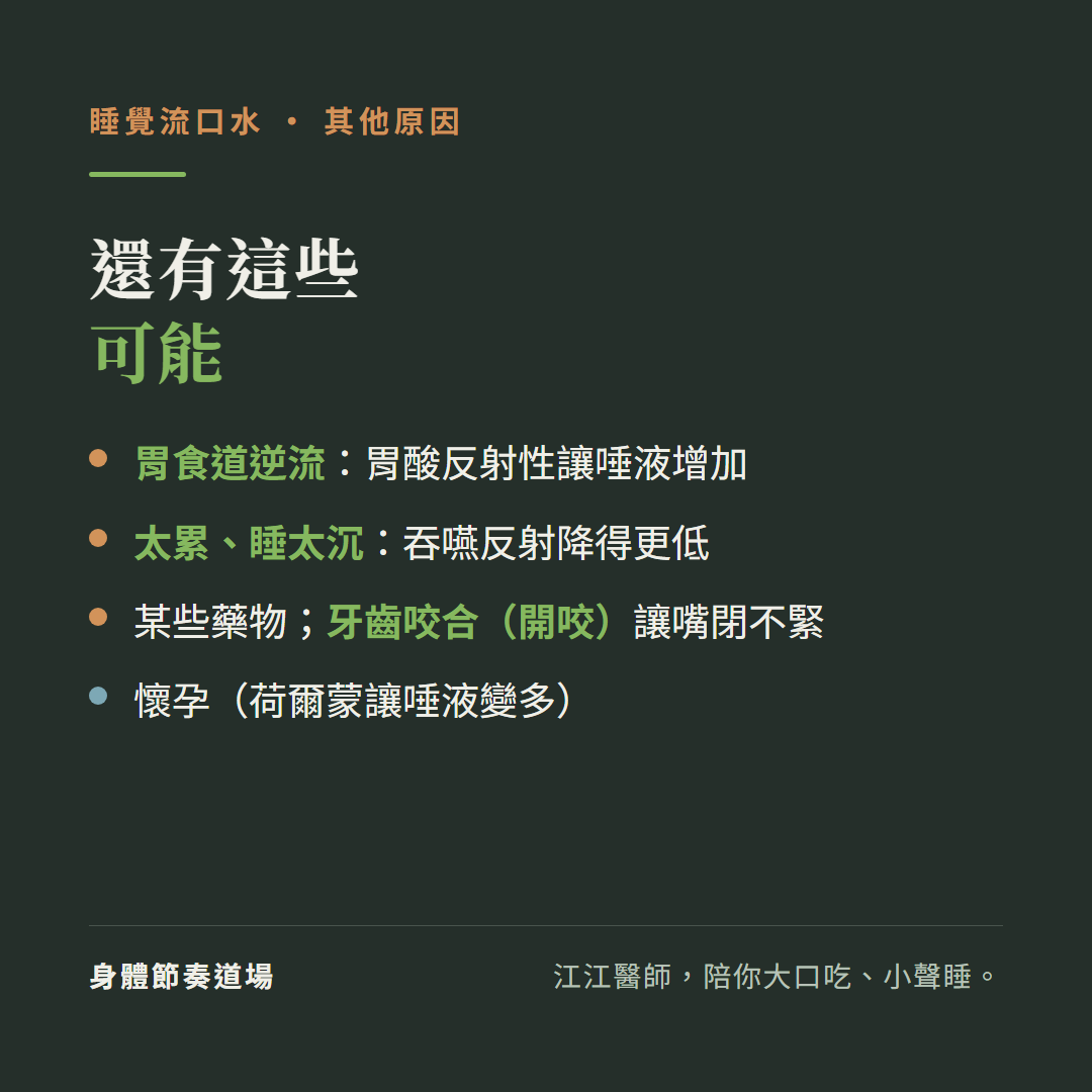 睡覺流口水還有這些可能:胃食道逆流胃酸反射性讓唾液增加、太累睡太沉吞嚥反射降得更低、某些藥物牙齒咬合開咬讓嘴閉不緊、懷孕荷爾蒙讓唾液變多