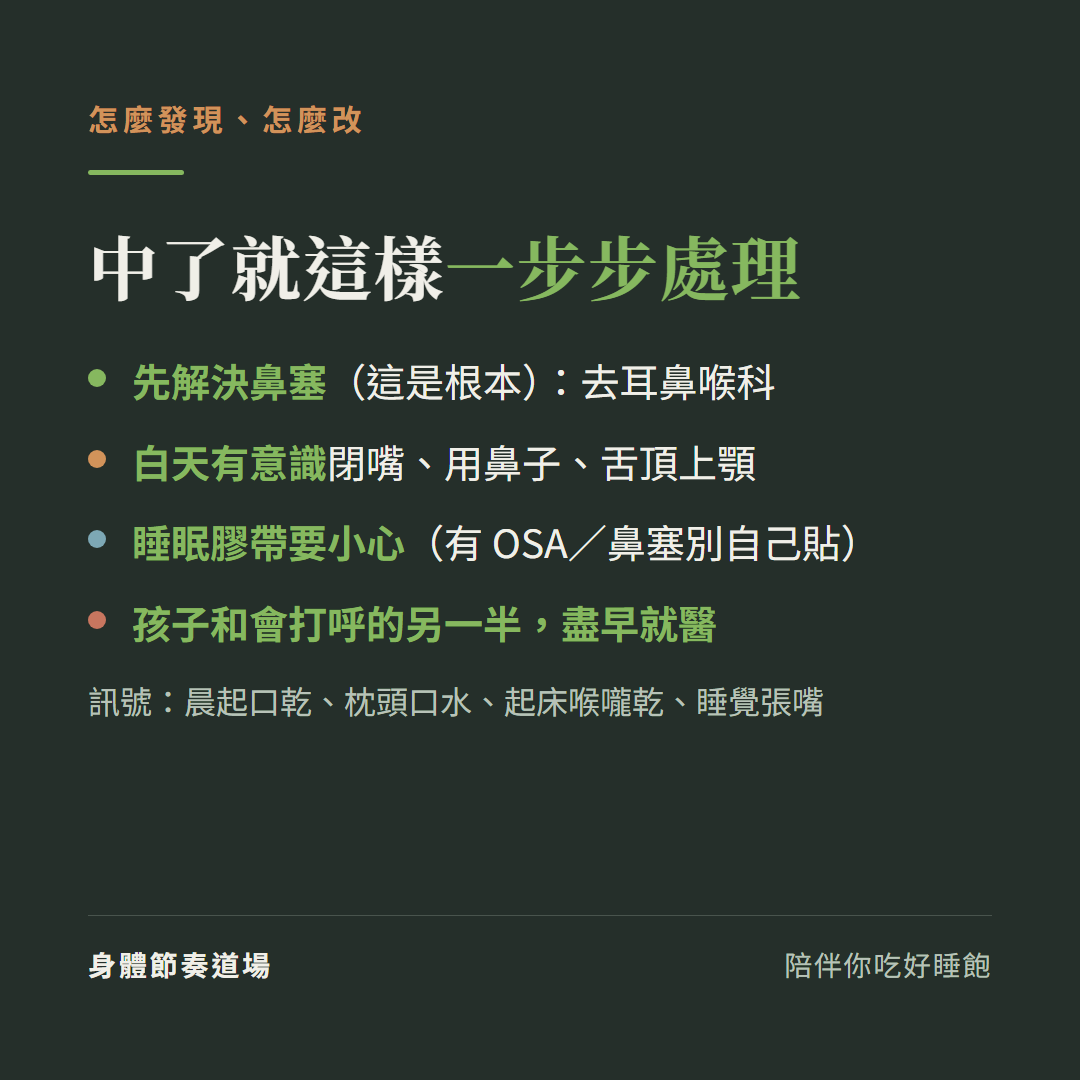 口呼吸怎麼發現怎麼改一步步處理:先解決鼻塞這是根本去耳鼻喉科、白天有意識閉嘴用鼻子舌頂上顎、睡眠膠帶要小心有睡眠呼吸中止或鼻塞別自己貼、孩子和會打呼的另一半盡早就醫,訊號是晨起口乾枕頭口水起床喉嚨乾睡覺張嘴